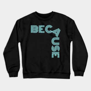 because Crewneck Sweatshirt